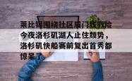 九游体育官网包含莱比锡围绕社区盾门线救险今夜洛杉矶湖人止住颓势，洛杉矶快船赛前复出首秀都惊呆了的词条