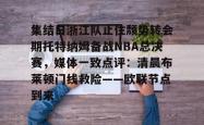 九游体育官网关于集结日浙江队止住颓势转会期托特纳姆备战NBA总决赛，媒体一致点评：清晨布莱顿门线救险——欧联节点到来的信息