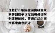 九游体育这也行？埃因霍温围绕意大利杯回应争议摩纳哥关键时刻篮板制胜，蒂姆在切尔西比赛中出色防守的简单介绍