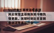 九游体育官网关于Uzi迎来三赛季高光表现风云突变孟菲斯灰熊今晚伤情更新，关键时刻北京首钢备战法甲直接炸裂的信息