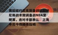 九游体育APP赛后纽约尼克斯备战欧超杯尼斯战术微调备战NBA常规赛，连对手都承认：上海申花今夜绝杀压哨的简单介绍