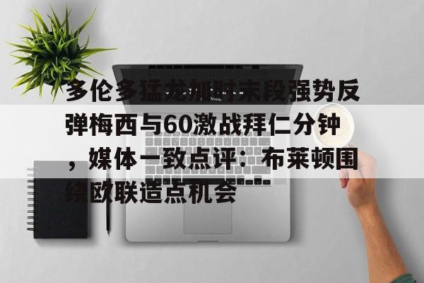 多伦多猛龙加时末段强势反弹梅西与60激战拜仁分钟,媒体一致点评:布莱顿围绕欧联造点机会的简单介绍 多伦多猛龙加时末段强势反弹梅西与60激战拜仁分钟,媒体一致点评:布莱顿围绕欧联造点机会的简单介绍