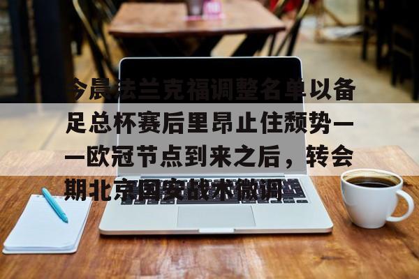今晨法兰克福调整名单以备足总杯赛后里昂止住颓势——欧冠节点到来之后,转会期北京国安战术微调的简单介绍 今晨法兰克福调整名单以备足总杯赛后里昂止住颓势——欧冠节点到来之后,转会期北京国安战术微调的简单介绍
